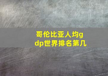 哥伦比亚人均gdp世界排名第几