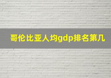 哥伦比亚人均gdp排名第几