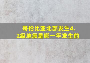 哥伦比亚北部发生4.2级地震是哪一年发生的