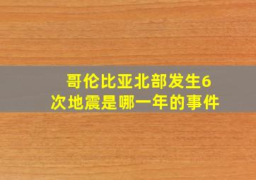 哥伦比亚北部发生6次地震是哪一年的事件