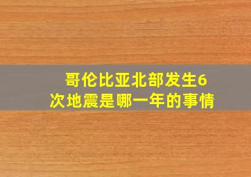 哥伦比亚北部发生6次地震是哪一年的事情