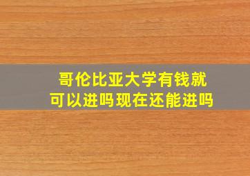 哥伦比亚大学有钱就可以进吗现在还能进吗