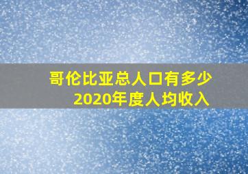 哥伦比亚总人口有多少2020年度人均收入