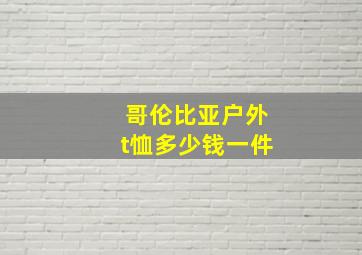 哥伦比亚户外t恤多少钱一件