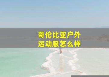 哥伦比亚户外运动服怎么样