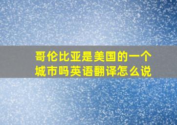 哥伦比亚是美国的一个城市吗英语翻译怎么说