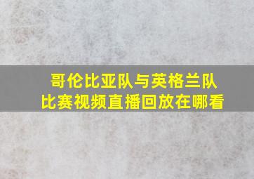 哥伦比亚队与英格兰队比赛视频直播回放在哪看