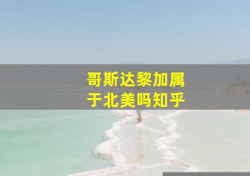 哥斯达黎加属于北美吗知乎