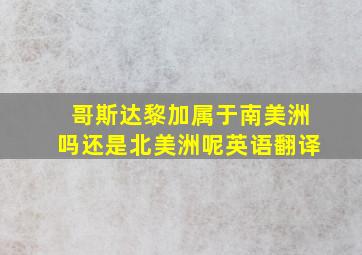 哥斯达黎加属于南美洲吗还是北美洲呢英语翻译