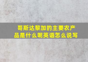 哥斯达黎加的主要农产品是什么呢英语怎么说写