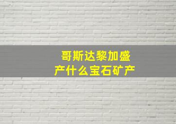 哥斯达黎加盛产什么宝石矿产