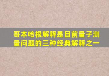 哥本哈根解释是目前量子测量问题的三种经典解释之一