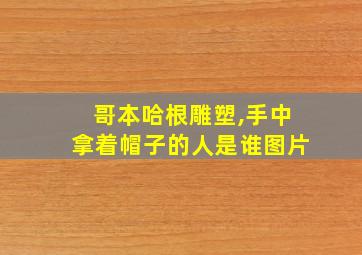 哥本哈根雕塑,手中拿着帽子的人是谁图片