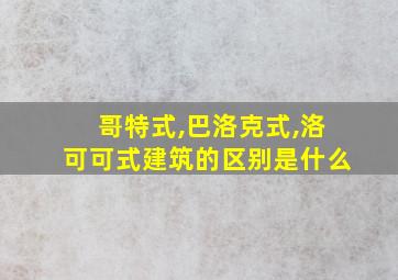 哥特式,巴洛克式,洛可可式建筑的区别是什么