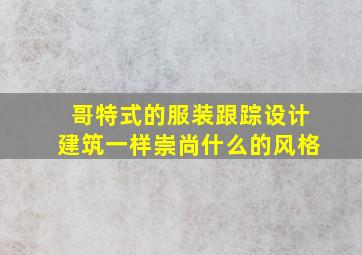 哥特式的服装跟踪设计建筑一样崇尚什么的风格