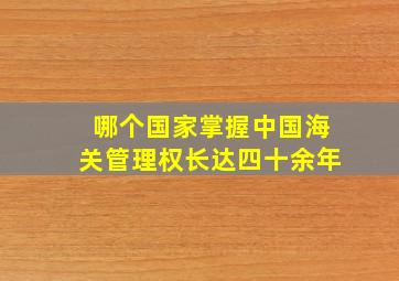 哪个国家掌握中国海关管理权长达四十余年