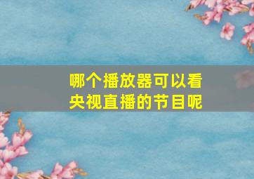 哪个播放器可以看央视直播的节目呢