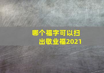 哪个福字可以扫出敬业福2021