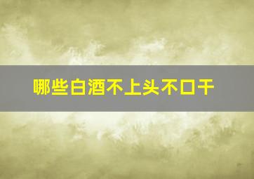 哪些白酒不上头不口干