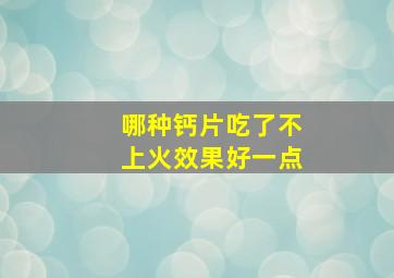 哪种钙片吃了不上火效果好一点