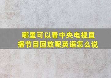 哪里可以看中央电视直播节目回放呢英语怎么说