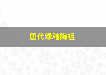 唐代绿釉陶祖