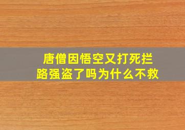 唐僧因悟空又打死拦路强盗了吗为什么不救