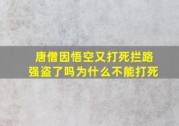 唐僧因悟空又打死拦路强盗了吗为什么不能打死