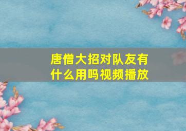 唐僧大招对队友有什么用吗视频播放