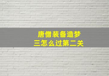 唐僧装备造梦三怎么过第二关