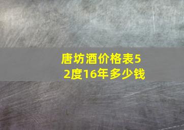 唐坊酒价格表52度16年多少钱