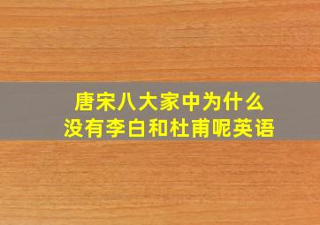 唐宋八大家中为什么没有李白和杜甫呢英语