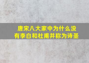 唐宋八大家中为什么没有李白和杜甫并称为诗圣