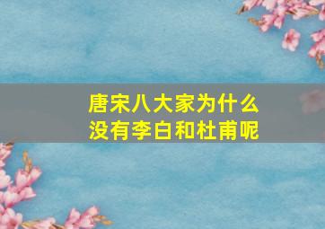 唐宋八大家为什么没有李白和杜甫呢