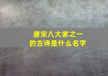 唐宋八大家之一的古诗是什么名字