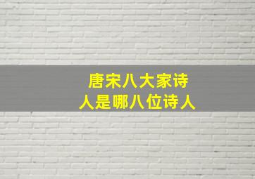 唐宋八大家诗人是哪八位诗人