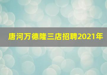 唐河万德隆三店招聘2021年