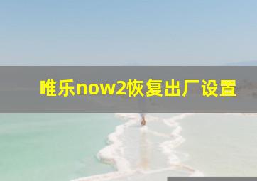 唯乐now2恢复出厂设置