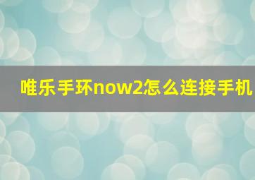 唯乐手环now2怎么连接手机