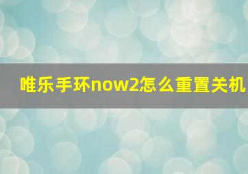 唯乐手环now2怎么重置关机