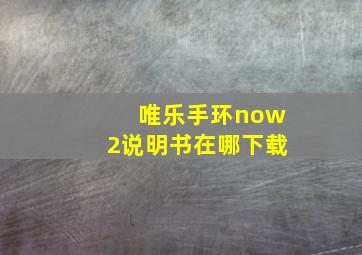 唯乐手环now2说明书在哪下载