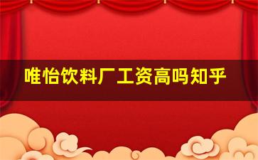 唯怡饮料厂工资高吗知乎