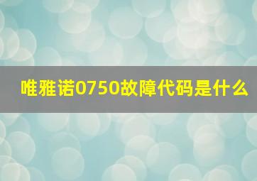 唯雅诺0750故障代码是什么