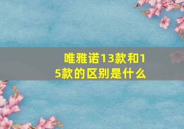 唯雅诺13款和15款的区别是什么