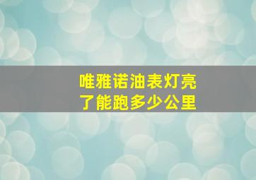 唯雅诺油表灯亮了能跑多少公里