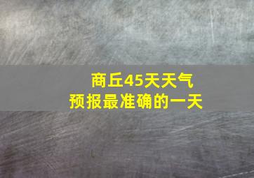 商丘45天天气预报最准确的一天