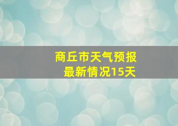 商丘市天气预报最新情况15天