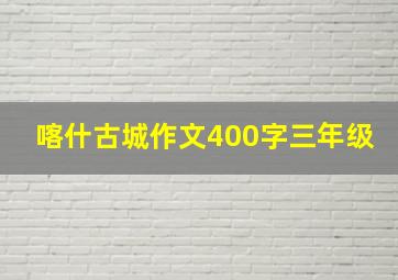 喀什古城作文400字三年级