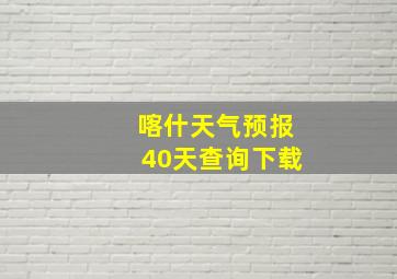 喀什天气预报40天查询下载