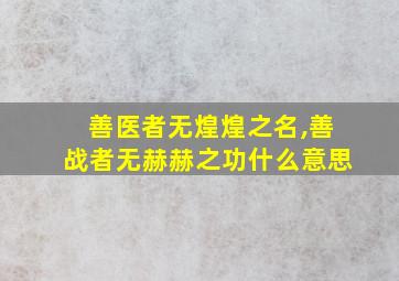 善医者无煌煌之名,善战者无赫赫之功什么意思